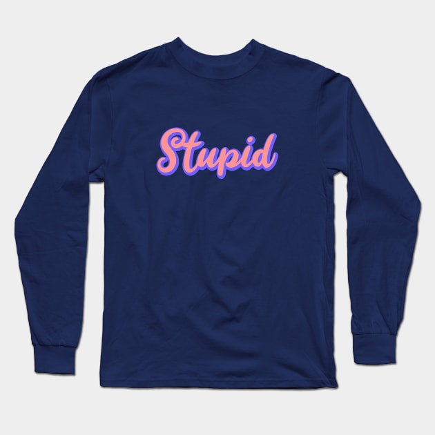 Stupid Long Sleeve T-Shirt by NSFWSam